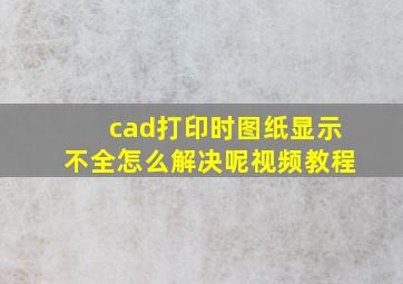 cad打印时图纸显示不全怎么解决呢视频教程