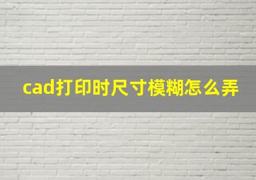 cad打印时尺寸模糊怎么弄