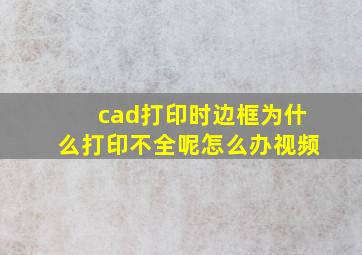 cad打印时边框为什么打印不全呢怎么办视频