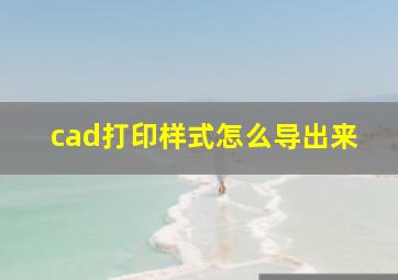 cad打印样式怎么导出来