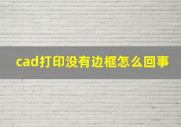 cad打印没有边框怎么回事