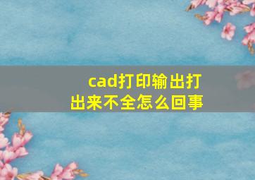 cad打印输出打出来不全怎么回事