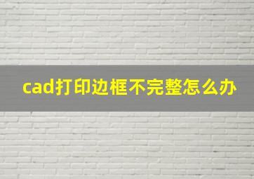 cad打印边框不完整怎么办