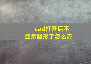 cad打开后不显示图形了怎么办