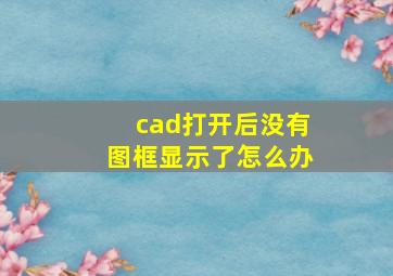 cad打开后没有图框显示了怎么办