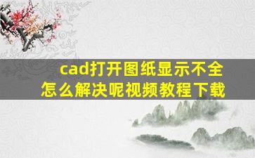 cad打开图纸显示不全怎么解决呢视频教程下载