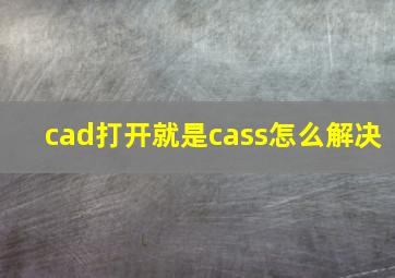 cad打开就是cass怎么解决