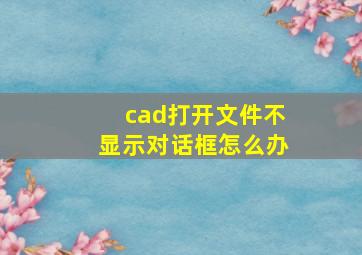 cad打开文件不显示对话框怎么办