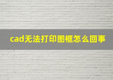 cad无法打印图框怎么回事