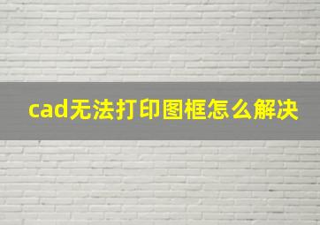 cad无法打印图框怎么解决