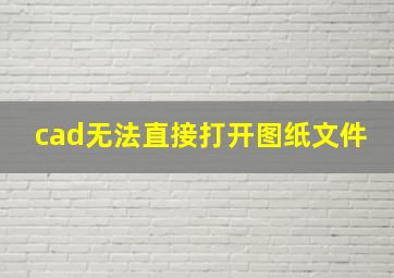 cad无法直接打开图纸文件