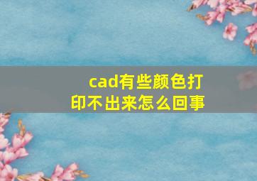 cad有些颜色打印不出来怎么回事