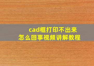 cad框打印不出来怎么回事视频讲解教程