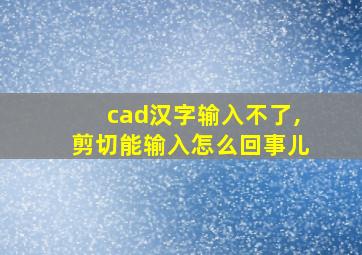 cad汉字输入不了,剪切能输入怎么回事儿