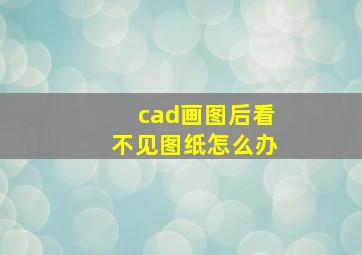 cad画图后看不见图纸怎么办