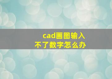 cad画图输入不了数字怎么办