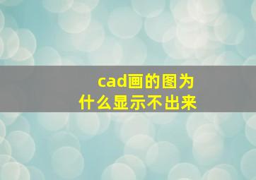 cad画的图为什么显示不出来