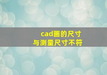 cad画的尺寸与测量尺寸不符