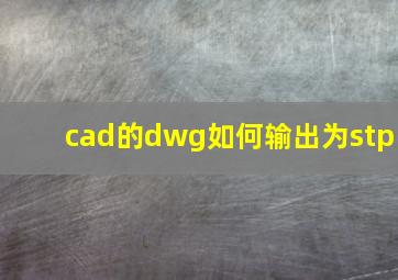 cad的dwg如何输出为stp