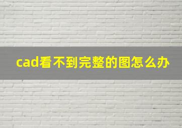 cad看不到完整的图怎么办