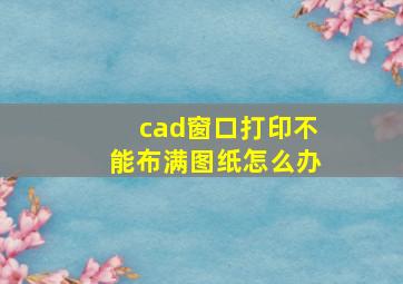 cad窗口打印不能布满图纸怎么办