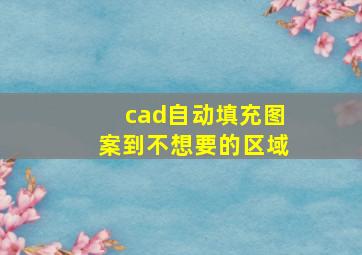 cad自动填充图案到不想要的区域