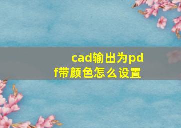 cad输出为pdf带颜色怎么设置