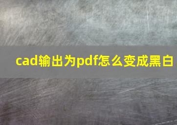 cad输出为pdf怎么变成黑白