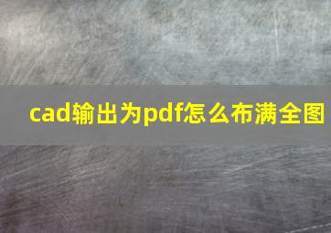 cad输出为pdf怎么布满全图