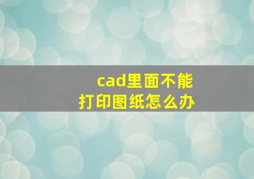 cad里面不能打印图纸怎么办