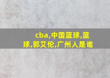 cba,中国篮球,篮球,郭艾伦,广州人是谁