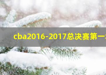 cba2016-2017总决赛第一场