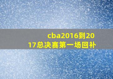 cba2016到2017总决赛第一场回补