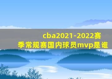 cba2021-2022赛季常规赛国内球员mvp是谁