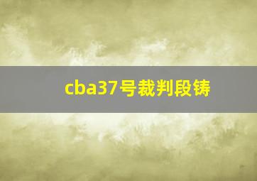 cba37号裁判段铸