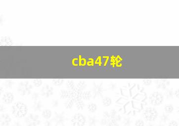 cba47轮