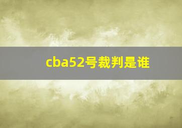 cba52号裁判是谁