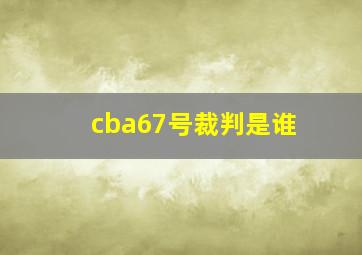 cba67号裁判是谁