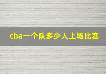 cba一个队多少人上场比赛