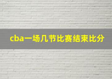 cba一场几节比赛结束比分