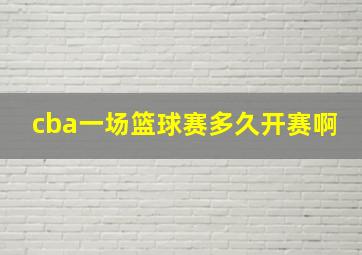 cba一场篮球赛多久开赛啊