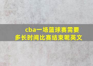 cba一场篮球赛需要多长时间比赛结束呢英文