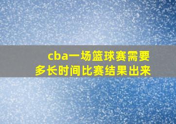 cba一场篮球赛需要多长时间比赛结果出来