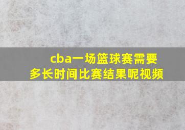 cba一场篮球赛需要多长时间比赛结果呢视频