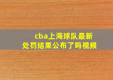 cba上海球队最新处罚结果公布了吗视频