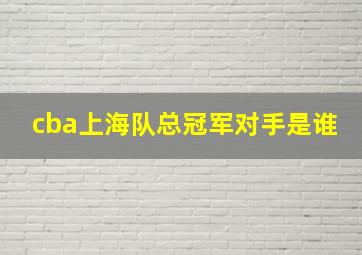 cba上海队总冠军对手是谁