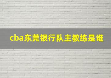 cba东莞银行队主教练是谁