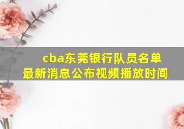 cba东莞银行队员名单最新消息公布视频播放时间