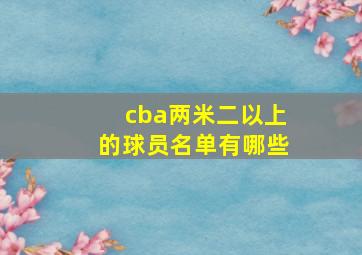 cba两米二以上的球员名单有哪些