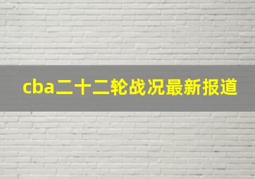 cba二十二轮战况最新报道